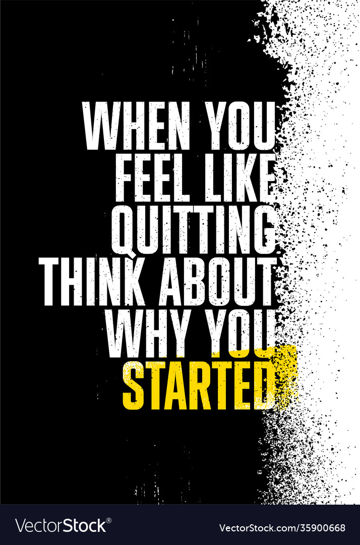 When you feel like quitting think about why