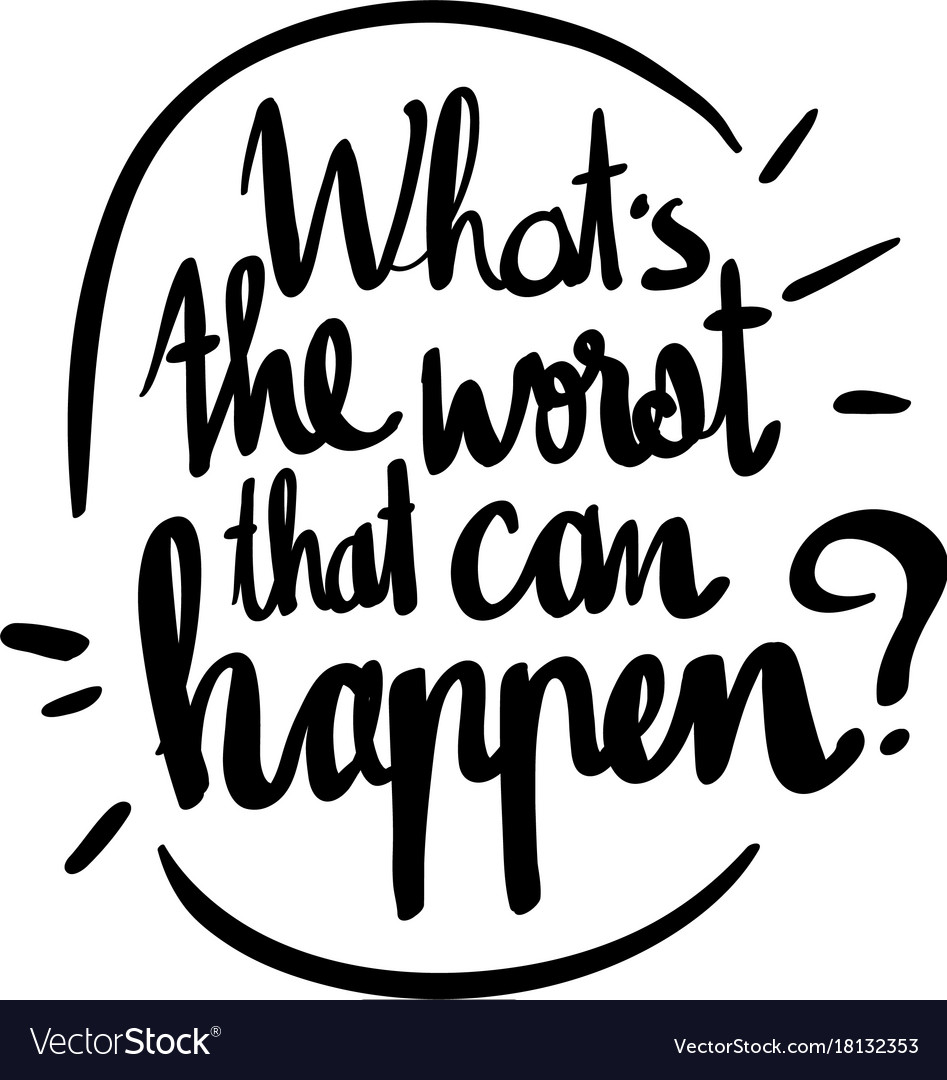 word phrase for whats the worst that can happen whats the word