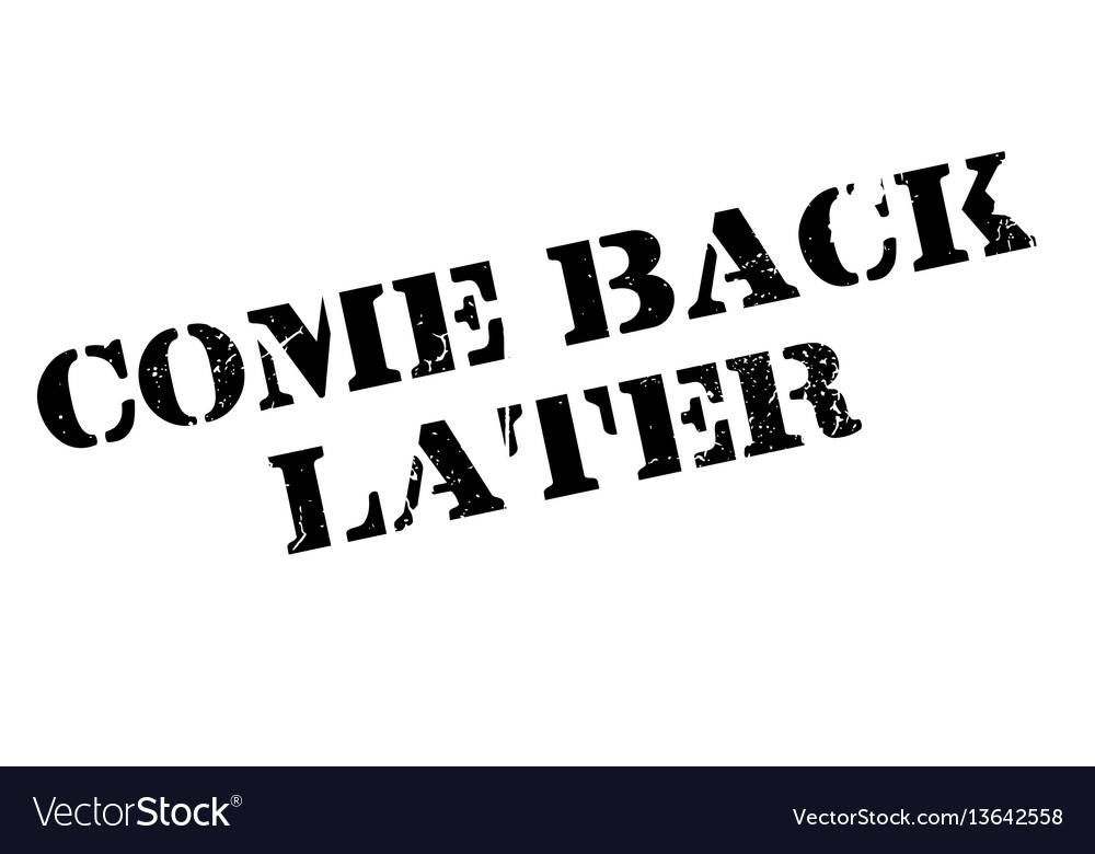 Come back later rubber stamp