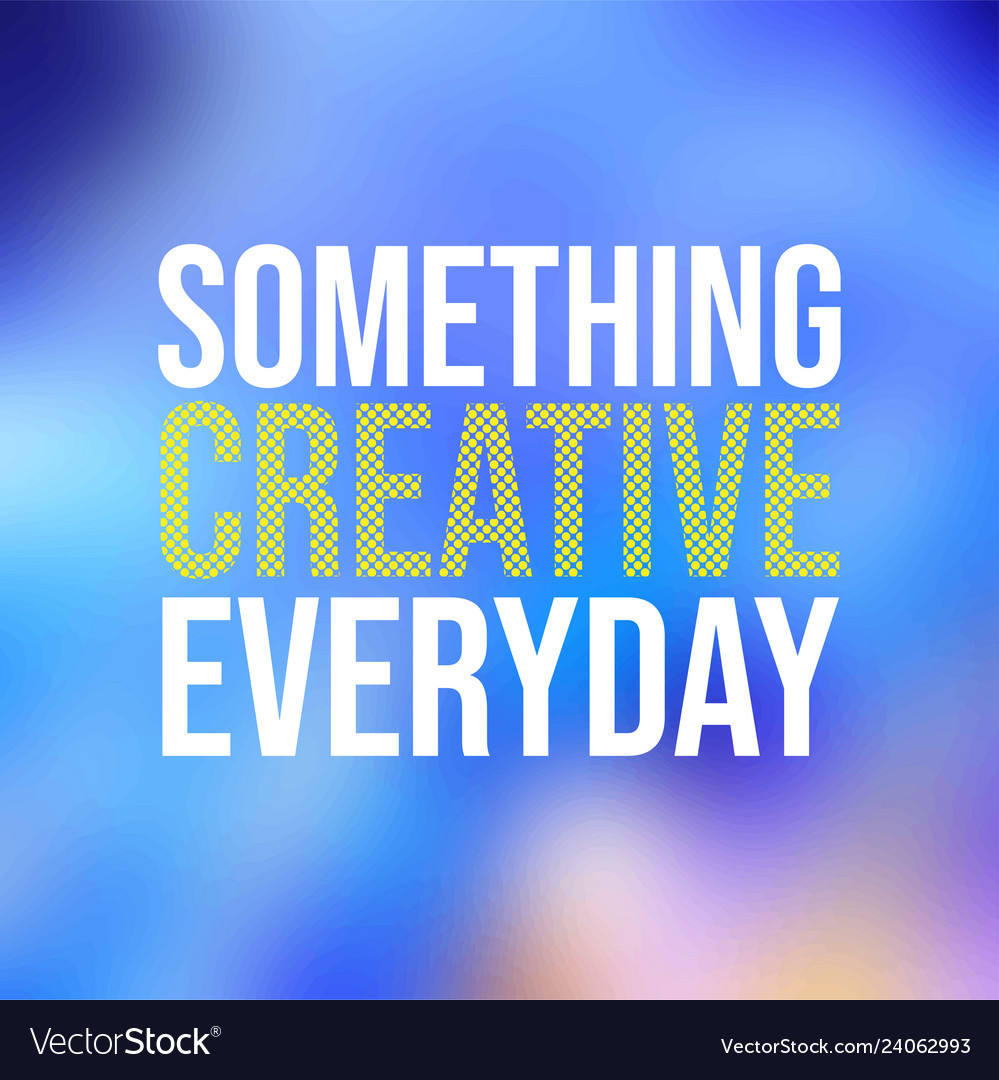 Something creative everyday life quote Royalty Free Vector