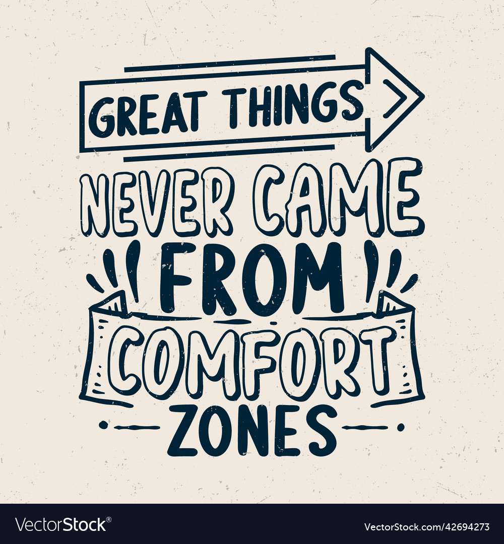 Great things never came from comfort zones