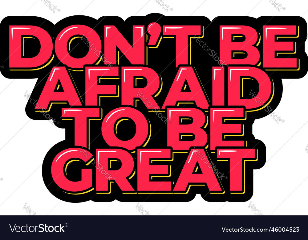 Dont be afraid to great