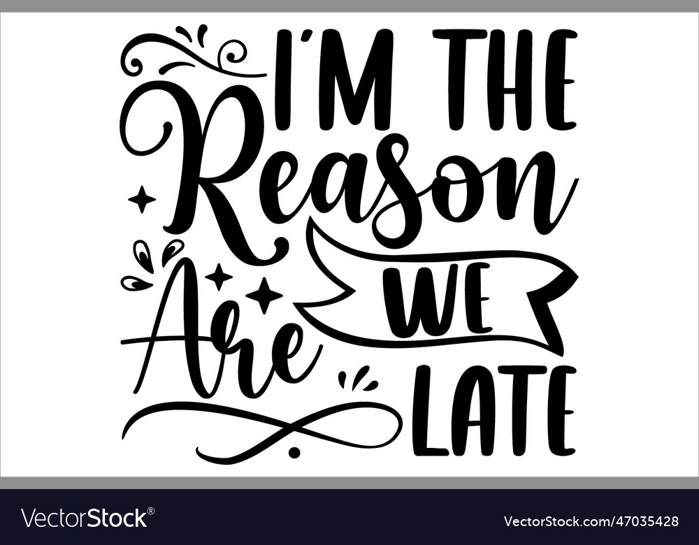 Im the reason we are late