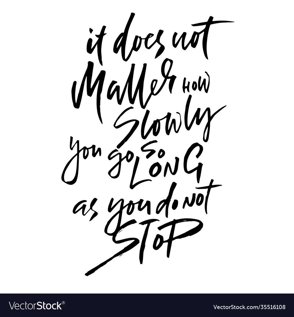 It does not matters how slowly you go so long