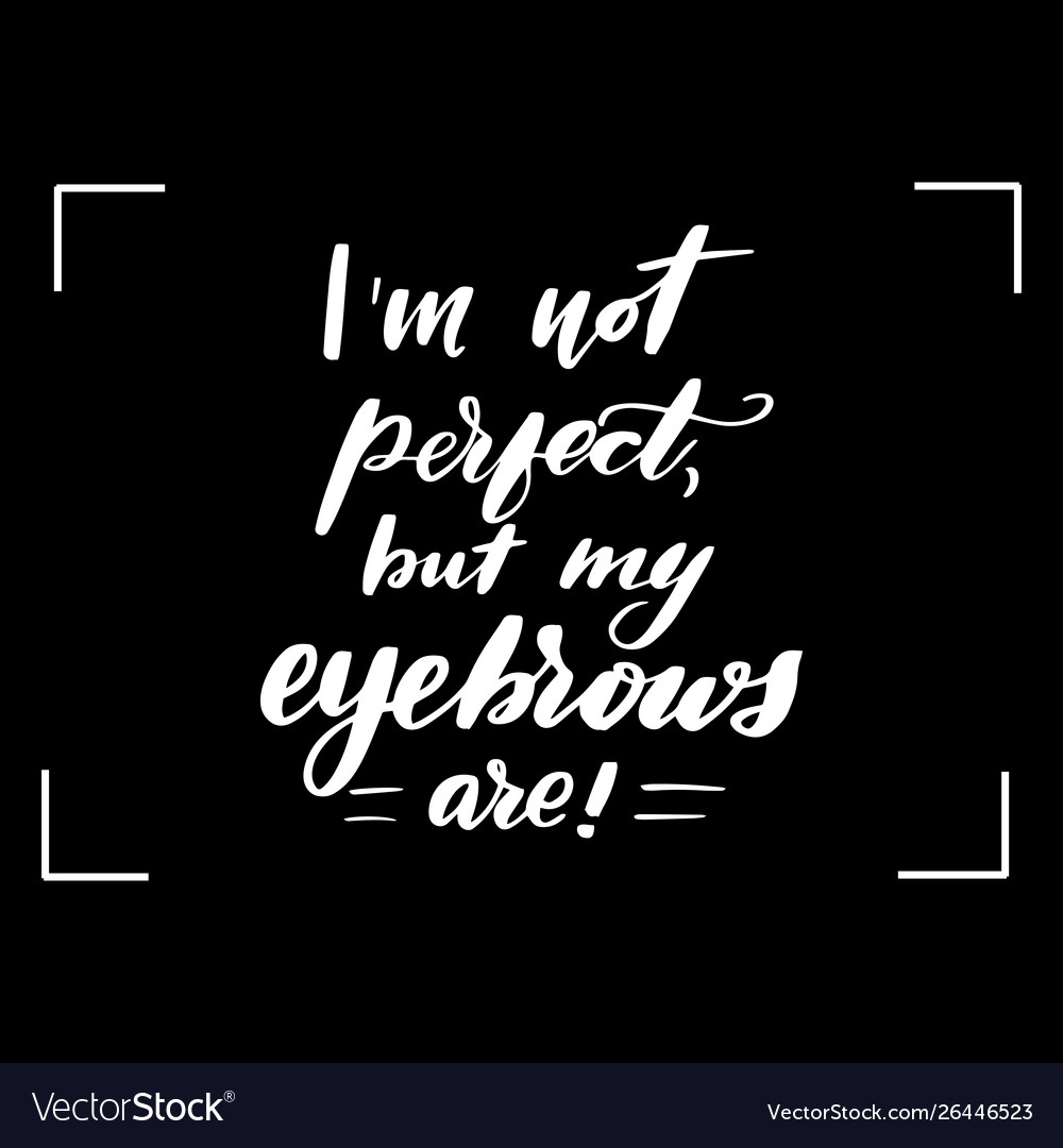Im not perfect but my eyebrows