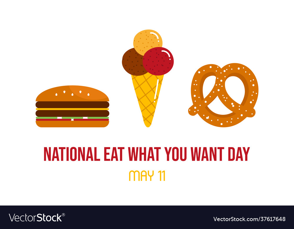 MAY 11, 2023, NATIONAL EAT WHAT YOU WANT DAY