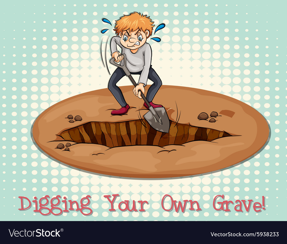 Digging Your Own Grave - Idiom