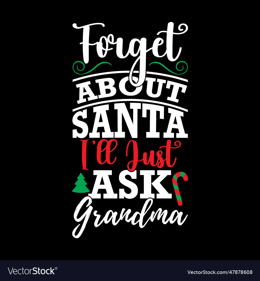 Forget about santa ill just ask grandma design vector image Forget about santa ill just ask grandma design