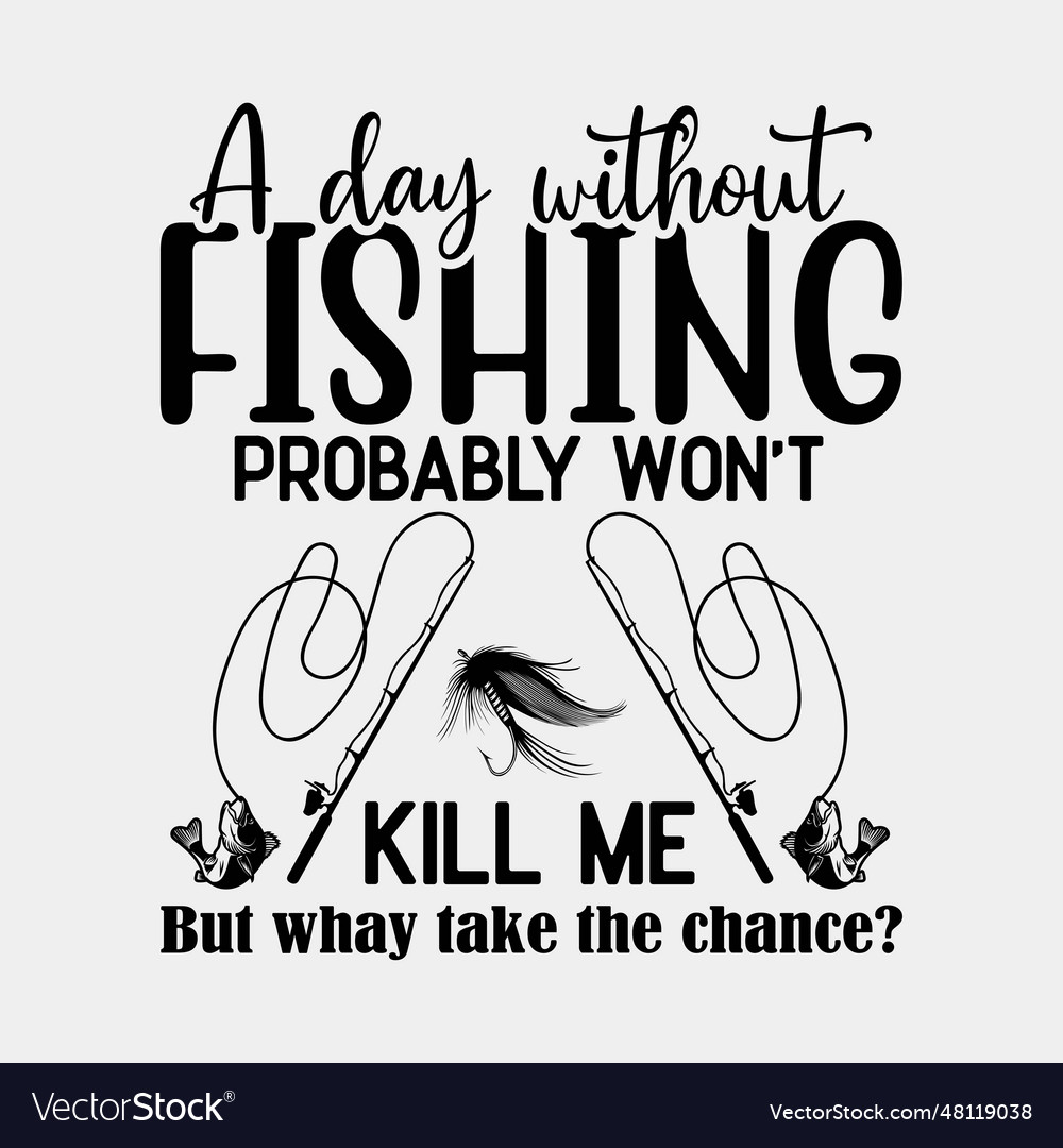 A day without fishing probably wont kill me gift