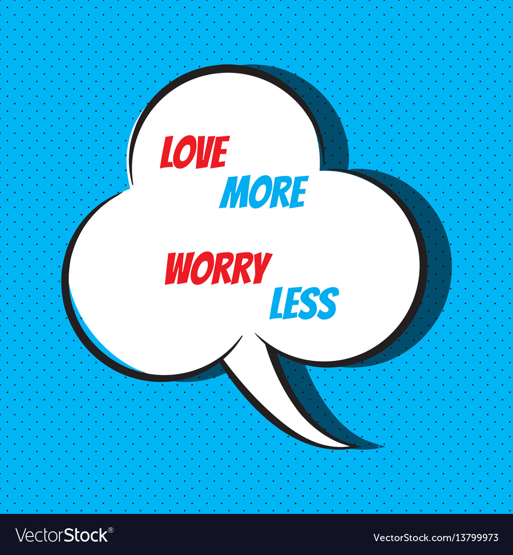 Comic speech bubble with phrase love more worry