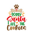 sorry santa i ate the cookies - funny slogan vector image