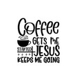 coffee gets me started jesus keeps going vector image vector image
