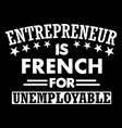 entrepreneur is french for unemployable vector image