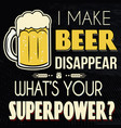 i make beer disappear whats your superpower vector image