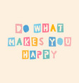 do what makes you happy cute typography font vector image