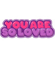 you are so loved vector image vector image