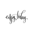 enjoy today - hand lettering inscription text vector image