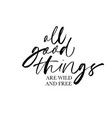 all good things are wild and free lettering vector image