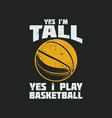 t shirt design yes im tall i play basketball vector image vector image