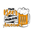 this beer is making me awesome - funny saying vector image vector image