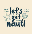 vintage slogan typography lets get nauti for t vector image