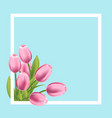 realistic tulips flower frame blank template vector image