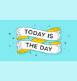 today is the day vector image vector image