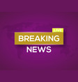 breaking news world with map background vector image vector image