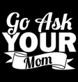 go ask you mom birthday best ever vector image vector image
